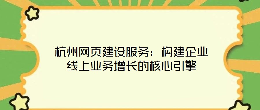 杭州網(wǎng)頁建設(shè)服務(wù)：構(gòu)建企業(yè)線上業(yè)務(wù)增長(zhǎng)的核心引擎