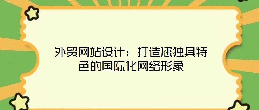 外貿(mào)網(wǎng)站設計：打造您獨具特色的國際化網(wǎng)絡形象