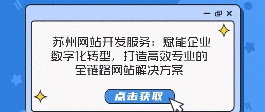  蘇州網(wǎng)站開發(fā)服務(wù)：賦能企業(yè)數(shù)字化轉(zhuǎn)型，打造高效專業(yè)的全鏈路網(wǎng)站解決方案
