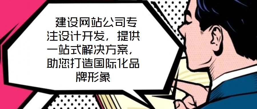  建設(shè)網(wǎng)站公司專注設(shè)計開發(fā)，提供一站式解決方案，助您打造國際化品牌形象