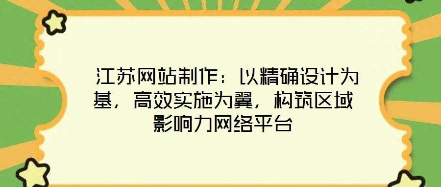  江蘇網站制作：以精確設計為基，高效實施為翼，構筑區(qū)域影響力網絡平臺