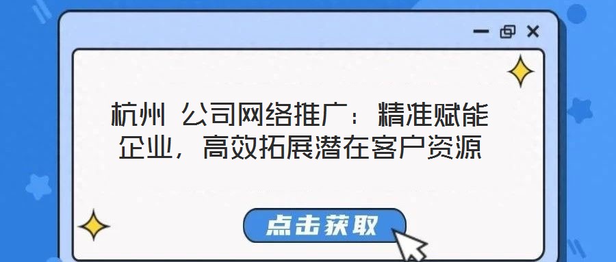 杭州 公司網(wǎng)絡(luò)推廣：精準(zhǔn)賦能企業(yè)，高效拓展?jié)撛诳蛻糍Y源