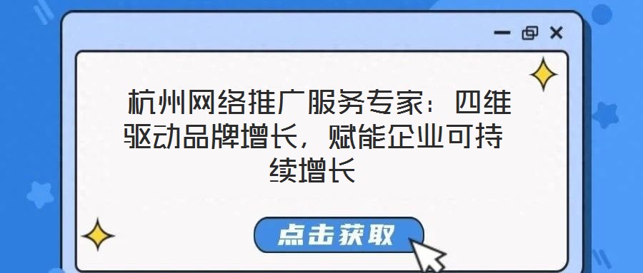  杭州網(wǎng)絡推廣服務專家：四維驅(qū)動品牌增長，賦能企業(yè)可持續(xù)增長