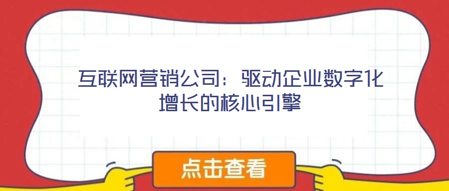 互聯(lián)網(wǎng)營(yíng)銷公司：驅(qū)動(dòng)企業(yè)數(shù)字化增長(zhǎng)的核心引擎