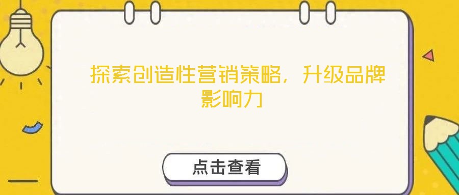  探索創(chuàng)造性營(yíng)銷策略，升級(jí)品牌影響力