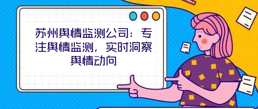 蘇州輿情監(jiān)測公司：專注輿情監(jiān)測，實時洞察輿情動向