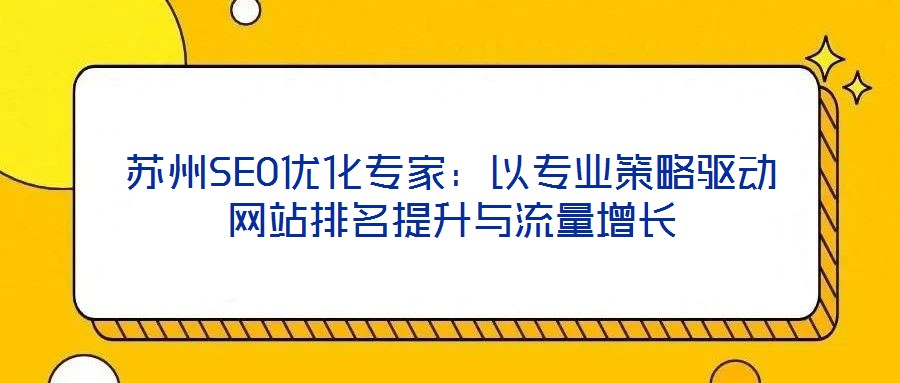 蘇州SEO優(yōu)化專家：以專業(yè)策略驅(qū)動(dòng)網(wǎng)站排名提升與流量增長(zhǎng)