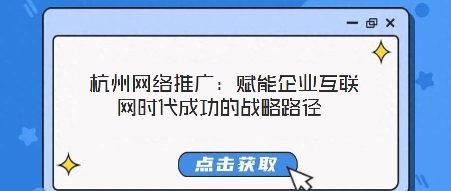  杭州網(wǎng)絡(luò)推廣：賦能企業(yè)互聯(lián)網(wǎng)時代成功的戰(zhàn)略路徑