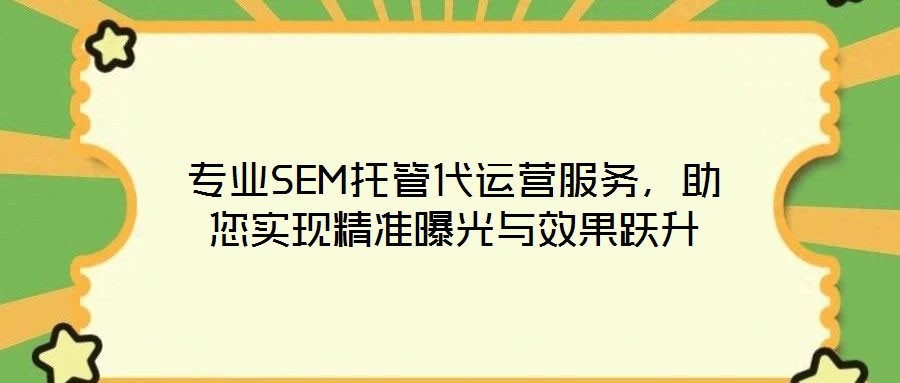 專業(yè)SEM托管代運(yùn)營(yíng)服務(wù)，助您實(shí)現(xiàn)精準(zhǔn)曝光與效果躍升