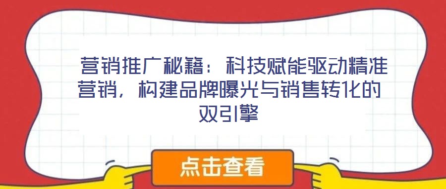  營銷推廣秘籍：科技賦能驅(qū)動精準營銷，構(gòu)建品牌曝光與銷售轉(zhuǎn)化的雙引擎