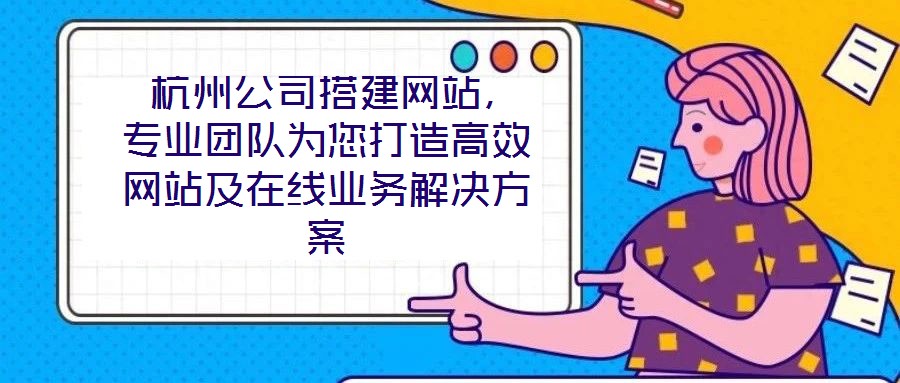  杭州公司搭建網(wǎng)站，專業(yè)團(tuán)隊為您打造高效網(wǎng)站及在線業(yè)務(wù)解決方案