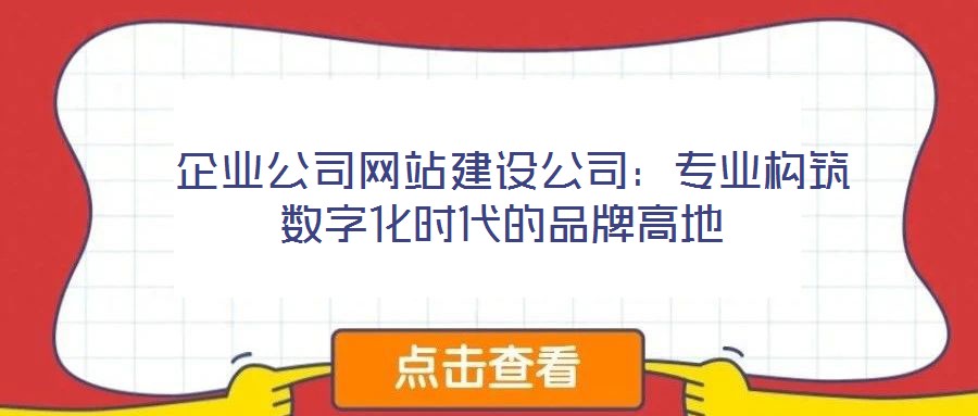  企業(yè)公司網站建設公司：專業(yè)構筑數(shù)字化時代的品牌高地