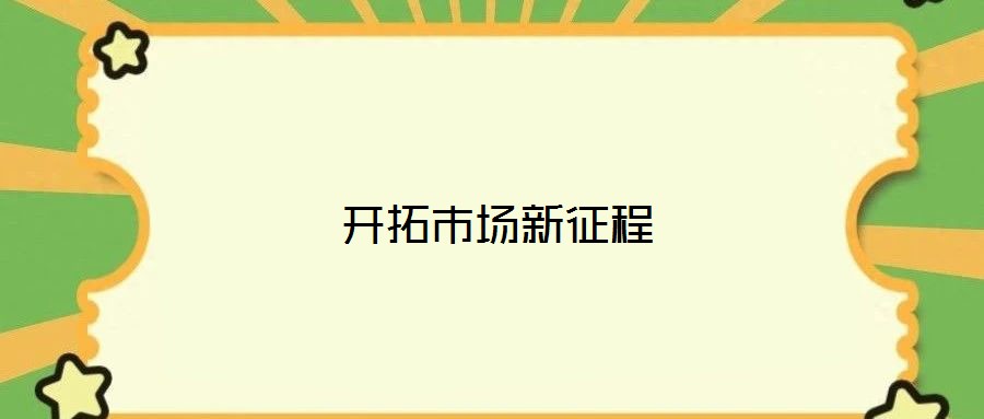 開(kāi)拓市場(chǎng)新征程