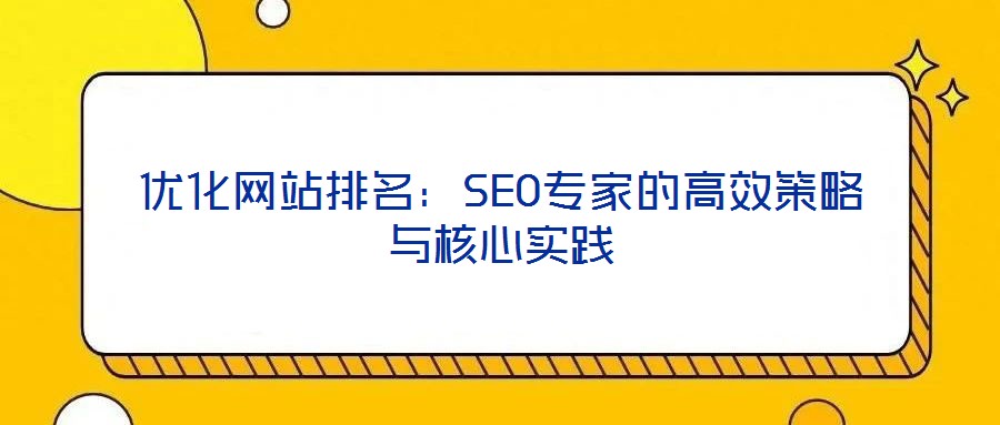 優(yōu)化網(wǎng)站排名：SEO專家的高效策略與核心實(shí)踐