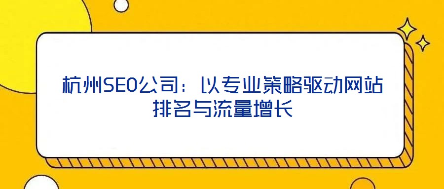 杭州SEO公司：以專業(yè)策略驅(qū)動網(wǎng)站排名與流量增長