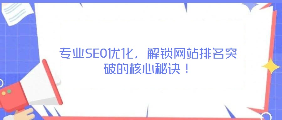 專業(yè)SEO優(yōu)化，解鎖網(wǎng)站排名突破的核心秘訣！
