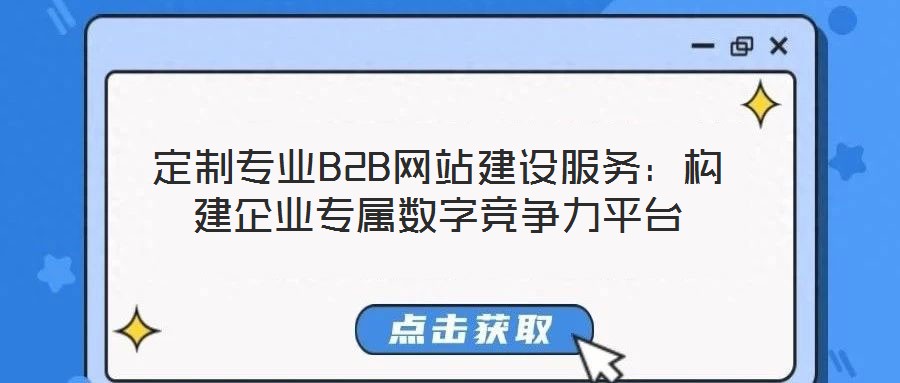 定制專業(yè)B2B網(wǎng)站建設(shè)服務(wù)：構(gòu)建企業(yè)專屬數(shù)字競(jìng)爭(zhēng)力平臺(tái)