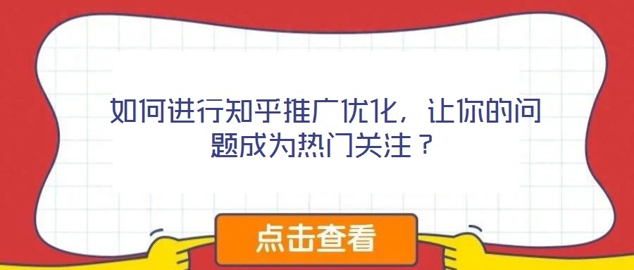 如何進(jìn)行知乎推廣優(yōu)化，讓你的問(wèn)題成為熱門(mén)關(guān)注？