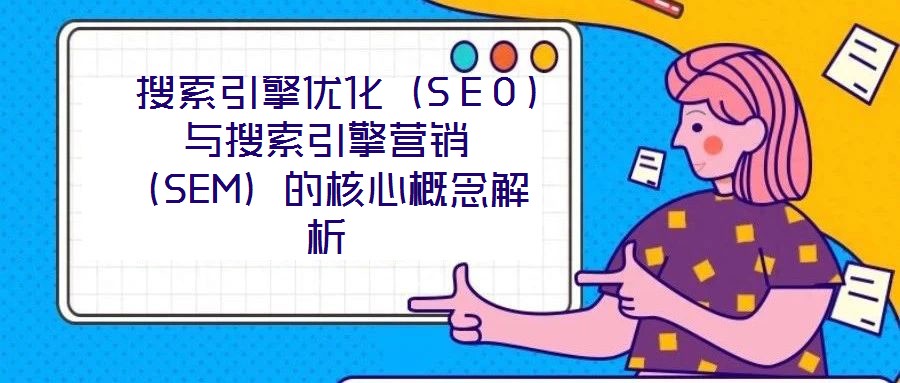  搜索引擎優(yōu)化（SEO）與搜索引擎營(yíng)銷(xiāo)（SEM）的核心概念解析