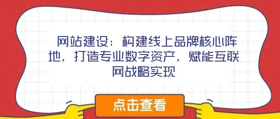  網(wǎng)站建設(shè)：構(gòu)建線上品牌核心陣地，打造專業(yè)數(shù)字資產(chǎn)，賦能互聯(lián)網(wǎng)戰(zhàn)略實現(xiàn)