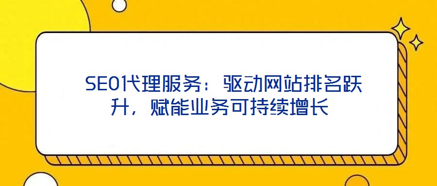  SEO代理服務(wù)：驅(qū)動(dòng)網(wǎng)站排名躍升，賦能業(yè)務(wù)可持續(xù)增長(zhǎng)