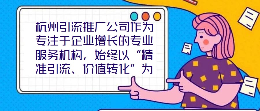 杭州引流推廣公司作為專注于企業(yè)增長的專業(yè)服務(wù)機(jī)構(gòu)，始終以“精準(zhǔn)引流、價(jià)值轉(zhuǎn)化”為核心使命，致力于通過系統(tǒng)化的策略設(shè)計(jì)與數(shù)字化落地，助力客戶實(shí)現(xiàn)市場份額的快速擴(kuò)張