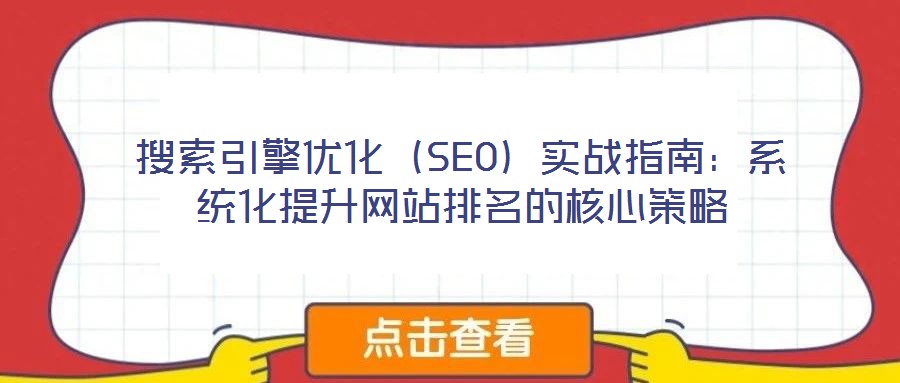 搜索引擎優(yōu)化（SEO）實(shí)戰(zhàn)指南：系統(tǒng)化提升網(wǎng)站排名的核心策略