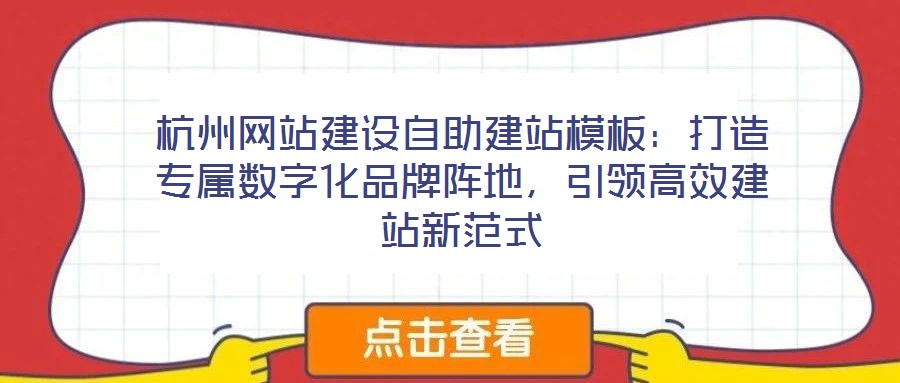 杭州網(wǎng)站建設自助建站模板：打造專屬數(shù)字化品牌陣地，引領高效建站新范式
