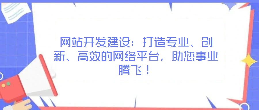 網(wǎng)站開(kāi)發(fā)建設(shè)：打造專業(yè)、創(chuàng)新、高效的網(wǎng)絡(luò)平臺(tái)，助您事業(yè)騰飛！