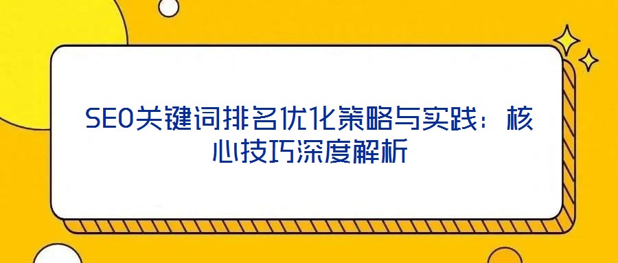SEO關(guān)鍵詞排名優(yōu)化策略與實踐：核心技巧深度解析