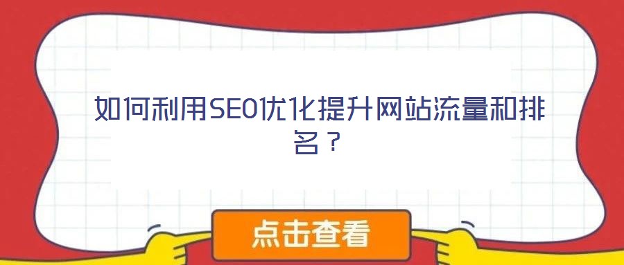 如何利用SEO優(yōu)化提升網(wǎng)站流量和排名？