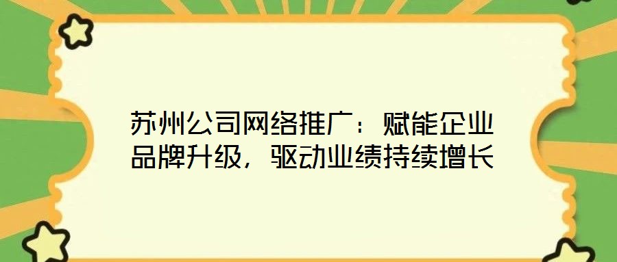 蘇州公司網(wǎng)絡(luò)推廣：賦能企業(yè)品牌升級，驅(qū)動業(yè)績持續(xù)增長