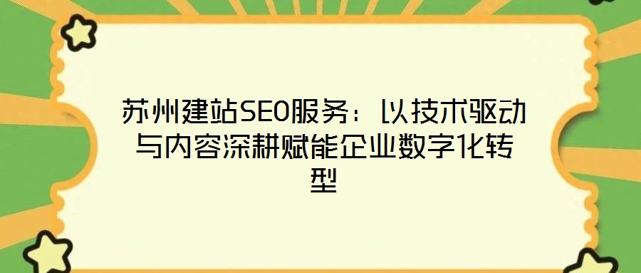 蘇州建站SEO服務(wù)：以技術(shù)驅(qū)動(dòng)與內(nèi)容深耕賦能企業(yè)數(shù)字化轉(zhuǎn)型