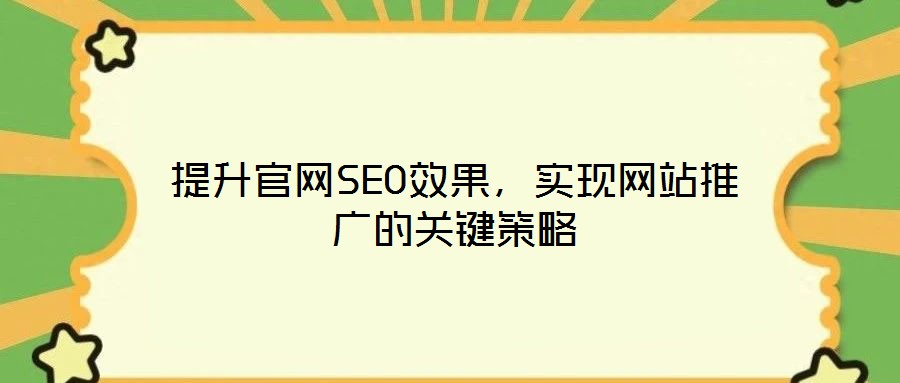 提升官網(wǎng)SEO效果，實(shí)現(xiàn)網(wǎng)站推廣的關(guān)鍵策略