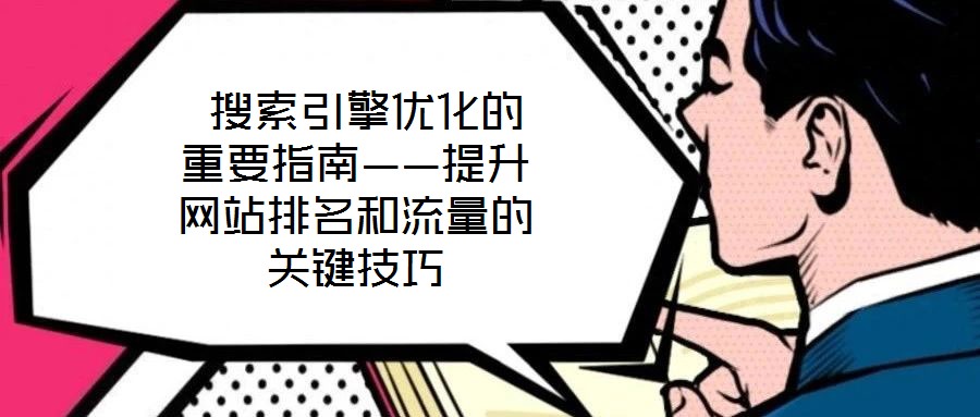  搜索引擎優(yōu)化的重要指南——提升網(wǎng)站排名和流量的關(guān)鍵技巧