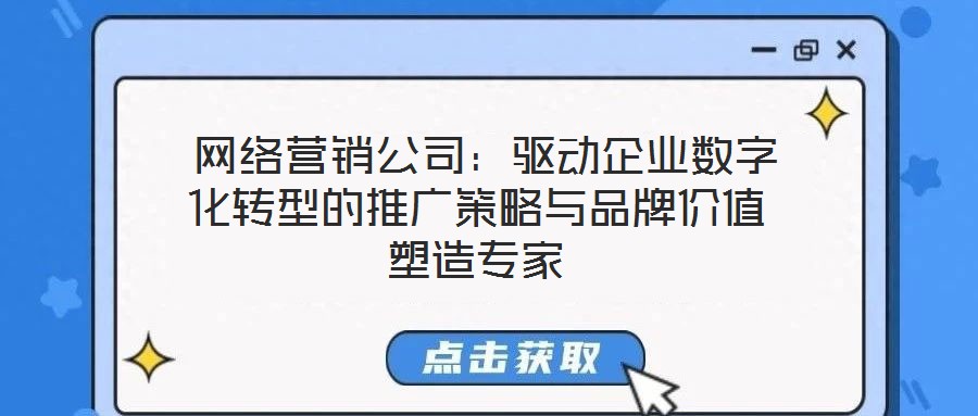  網(wǎng)絡營銷公司：驅(qū)動企業(yè)數(shù)字化轉(zhuǎn)型的推廣策略與品牌價值塑造專家