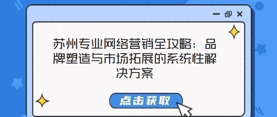 蘇州專業(yè)網絡營銷全攻略：品牌塑造與市場拓展的系統(tǒng)性解決方案