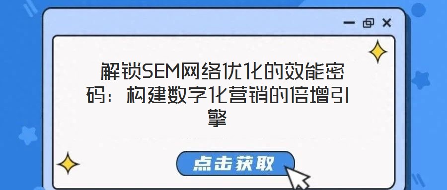  解鎖SEM網(wǎng)絡優(yōu)化的效能密碼：構建數(shù)字化營銷的倍增引擎