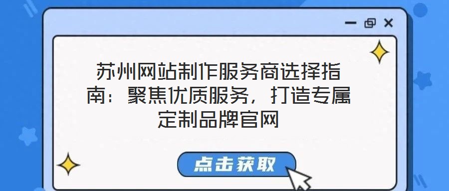 蘇州網(wǎng)站制作服務(wù)商選擇指南：聚焦優(yōu)質(zhì)服務(wù)，打造專屬定制品牌官網(wǎng)