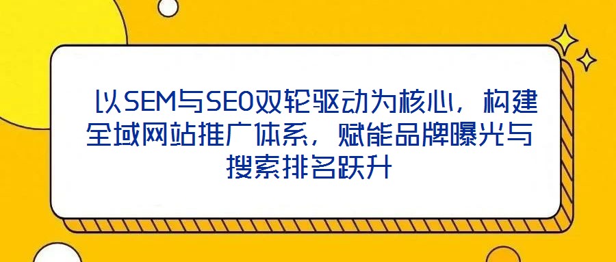  以SEM與SEO雙輪驅(qū)動為核心，構(gòu)建全域網(wǎng)站推廣體系，賦能品牌曝光與搜索排名躍升