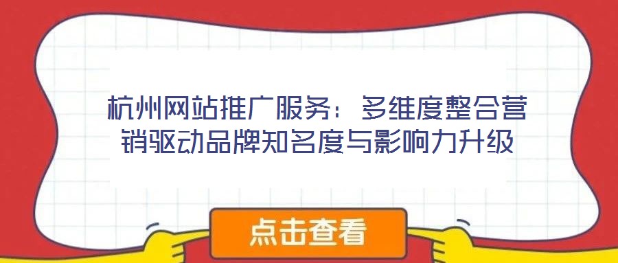 杭州網(wǎng)站推廣服務(wù)：多維度整合營銷驅(qū)動品牌知名度與影響力升級