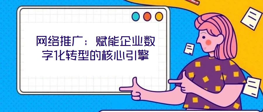網(wǎng)絡推廣：賦能企業(yè)數(shù)字化轉(zhuǎn)型的核心引擎