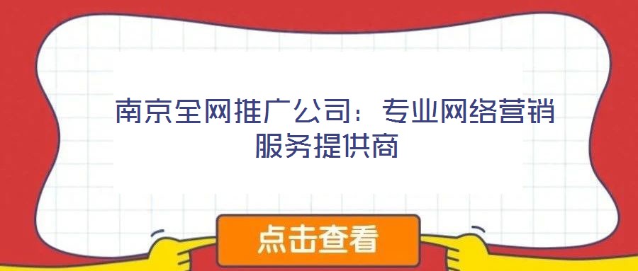  南京全網推廣公司：專業(yè)網絡營銷服務提供商