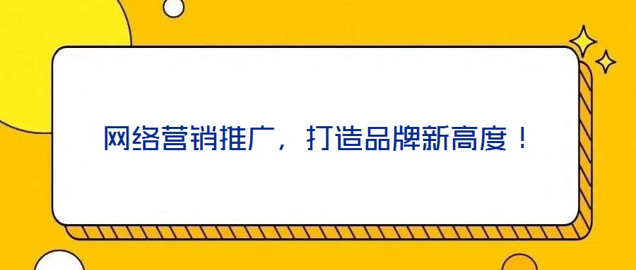網(wǎng)絡營銷推廣，打造品牌新高度！