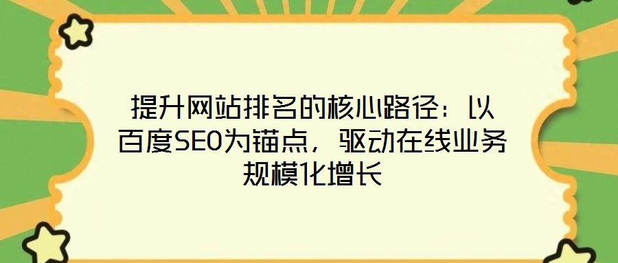 提升網(wǎng)站排名的核心路徑：以百度SEO為錨點，驅(qū)動在線業(yè)務(wù)規(guī)模化增長