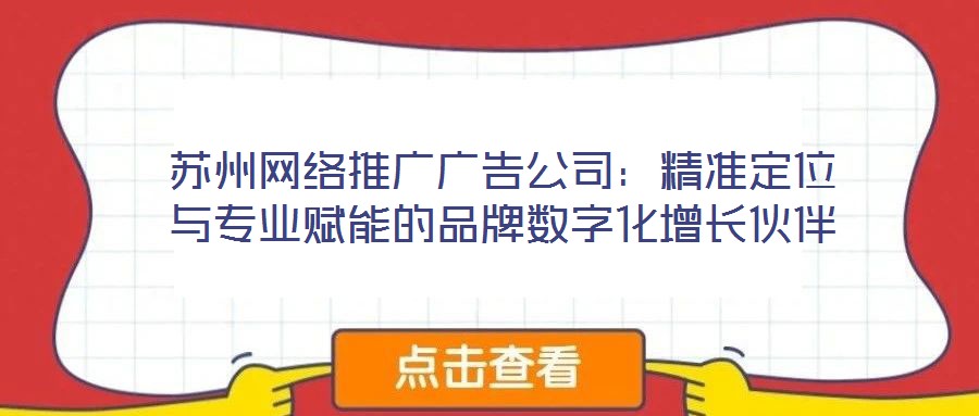 蘇州網絡推廣廣告公司：精準定位與專業(yè)賦能的品牌數字化增長伙伴