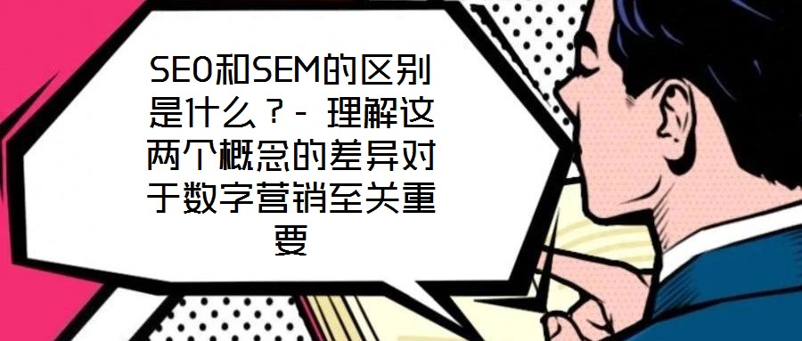 SEO和SEM的區(qū)別是什么？- 理解這兩個(gè)概念的差異對(duì)于數(shù)字營(yíng)銷(xiāo)至關(guān)重要