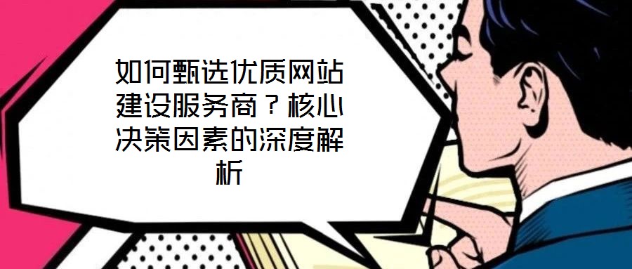 如何甄選優(yōu)質(zhì)網(wǎng)站建設(shè)服務(wù)商？核心決策因素的深度解析