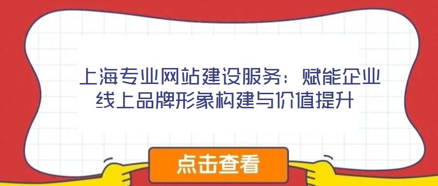  上海專業(yè)網站建設服務：賦能企業(yè)線上品牌形象構建與價值提升