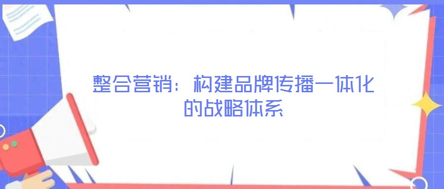 整合營銷：構(gòu)建品牌傳播一體化的戰(zhàn)略體系
